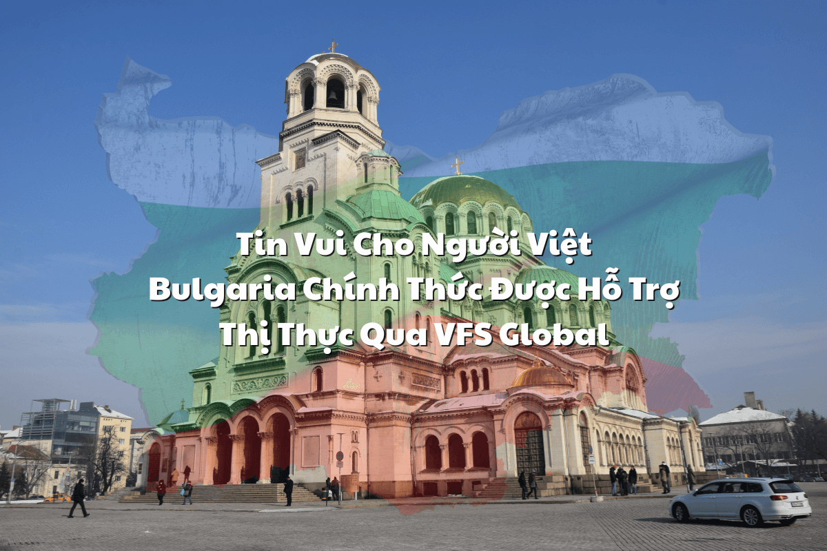 Tin Vui Cho Người Việt: Bulgaria Chính Thức Được Hỗ Trợ Thị Thực Qua VFS Global