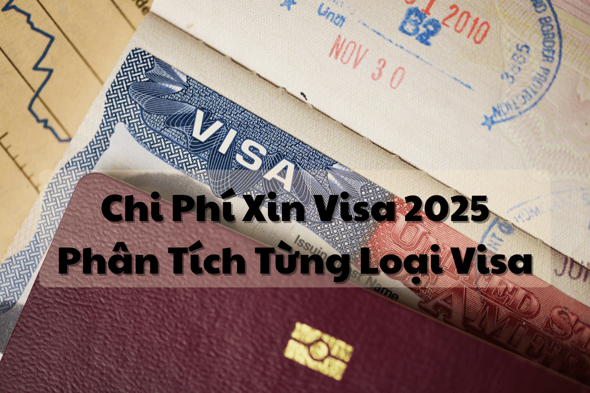 Chi Phí Xin Visa 2025: Phân Tích Từng Loại Visa